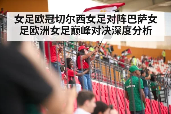 女足欧冠切尔西女足对阵巴萨女足欧洲女足巅峰对决深度分析