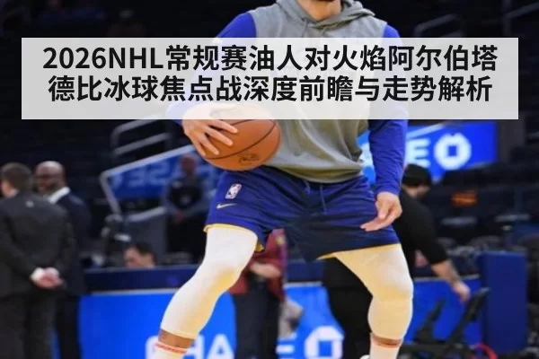 2026NHL常规赛油人对火焰阿尔伯塔德比冰球焦点战深度前瞻与走势解析